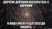 Дорогие девушки нессорьтесь с парнями и вашу киску будут всегда любить