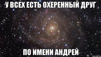 У всех есть охеренный друг По имени Андрей