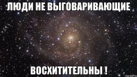 Люди не выговаривающие Восхитительны !