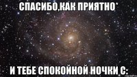 Спасибо,как приятно* И тебе спокойной ночки с: