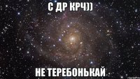 с др крч)) не теребонькай