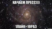 КАЧАЕМ ПРЕСС))) 1лайк=10раз