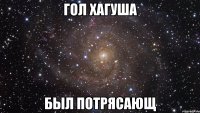 гол хагуша был потрясающ