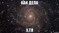 как дела у тя