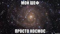 Мой шеф Просто космос