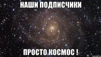 Наши подписчики Просто космос !