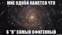 Мне одной кажется что 6 "В" самый офигенный