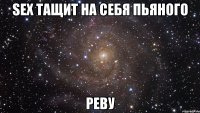 Sex тащит на себя пьяного Реву