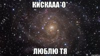 Кискааа*О* Люблю тя