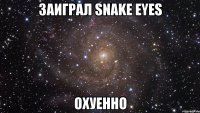 ЗАИГРАЛ SNAKE EYES ОХУЕННО