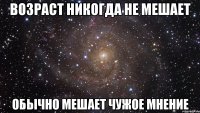 Возраст никогда не мешает обычно мешает чужое мнение