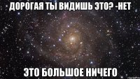 дорогая ты видишь это? -нет это большое ничего