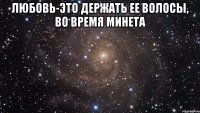 любовь-это держать ее волосы, во время минета 