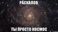 Раскалов, ты просто космос