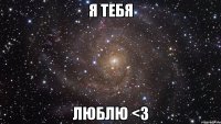 Я тебя люблю <3