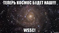 Теперь Космос будет Наш!!! WSSC!