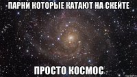 парни которые катают на скейте просто космос