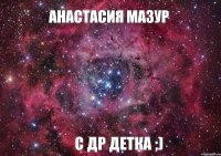 Анастасия Мазур С ДР детка ;)