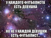 У каждого футболиста есть девушка , но не у каждой девушки есть футболист…