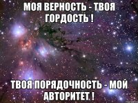 Моя верность - твоя гордость ! Твоя порядочность - мой авторитет !