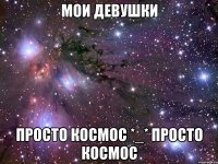 Мои девушки просто космос *_* Просто космос