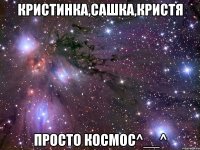 Кристинка,Сашка,Кристя просто космос^__^