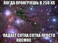 Когда проигруешь в 250 хп падает сотка,сотка просто космос *___*