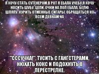 Я хочу стать сутенером.В рот я ебала учебу,я хочу носить шубу, цепи, очки на пол ебала, белю шляпу, курить отменные сигары, обращаться ко всем девкам на "сссучка!", тусить с гангстерами, нюхать кокс и подохнуть в перестрелке.