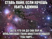 Ставь лайк, если хочешь убить админа за то, что он до сих пор не опубликовал твою анкету и не нашел тебе пару