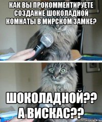 Как вы прокомментируете создание шоколадной комнаты в Мирском замке? Шоколадной?? А вискас??