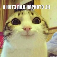 я котэ под наркотэ :))) 