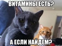 ВИТАМИНЫ ЕСТЬ? а ЕСЛИ НАЙДЕМ?