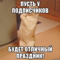 пусть у подписчиков будет отличный праздник!