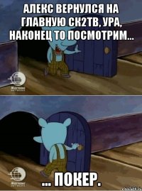 Алекс вернулся на главную ск2тв, ура, наконец то посмотрим... ... покер.