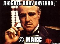 Любить Вику охуенно ;* © Макс