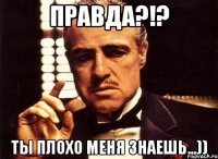 Правда?!? Ты плохо меня знаешь...))