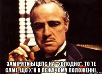  Заміряти Біцепс на "холодно", то те саме, що Х*й в лежачому положенні.