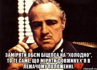  Заміряти обєм Біцепса на "холодно", то те саме, що міряти довжину Х*я в лежачому положенні.