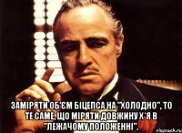  Заміряти об’єм Біцепса на "холодно", то те саме, що міряти довжину Х*я в "лежачому положенні".