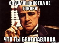 Слушай! никогда не говори что ты брат павлова