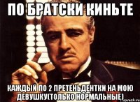 по братски киньте каждый по 2 претеньдентки на мою девушку(только нормальные)