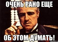 очень рано еще об этом думать!