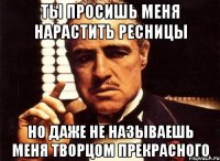 Ты просишь меня нарастить ресницы но даже не называешь меня творцом прекрасного