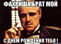 ФАХРИША БРАТ МОЙ С ДНЕМ РОЖДЕНИЯ ТЕБЯ !