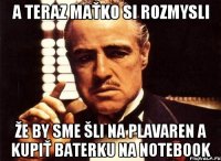 A teraz maťko si rozmysli že by sme šli na plavaren a kupiť baterku na notebook