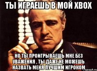 Ты играешь в мой XBOX Но ты проигрываешь мне без уважения , ты даже не можешь назвать меня лучшим игроком