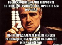 Вы приходите ко мне и просите вступить в группу, но вы просите без оффера Вы не предлагаете мне печенек и релокацию, вы даже не называете меня сеньёром