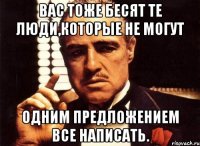 Вас тоже бесят те люди,которые не могут одним предложением все написать.