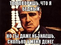 Ты говоришь, что я бедный Но ты даже не знаешь, сколько у меня денег