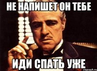 НЕ НАПИШЕТ ОН ТЕБЕ ИДИ СПАТЬ УЖЕ